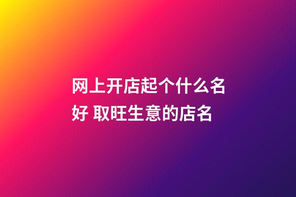网上开店起个什么名好 取旺生意的店名